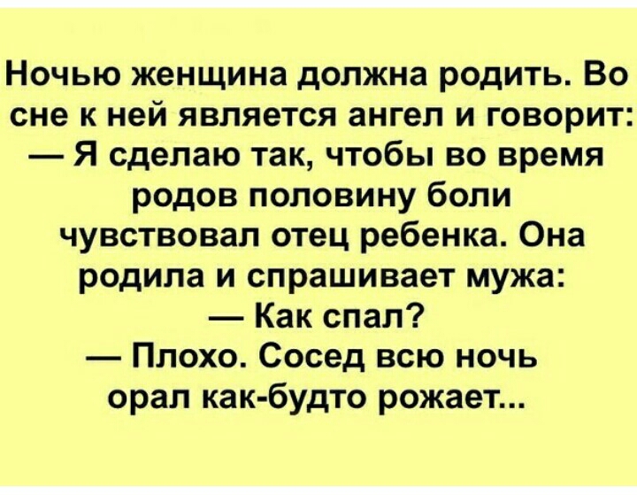 Ночью женщина должна родить Во сне к ней является ангел и говорит Я сделаю так чтобы во время родов половину боли чувствовал отец ребенка Она родила и спрашивает мужа Как спал Плохо Сосед всю ночь орал как будто рожает