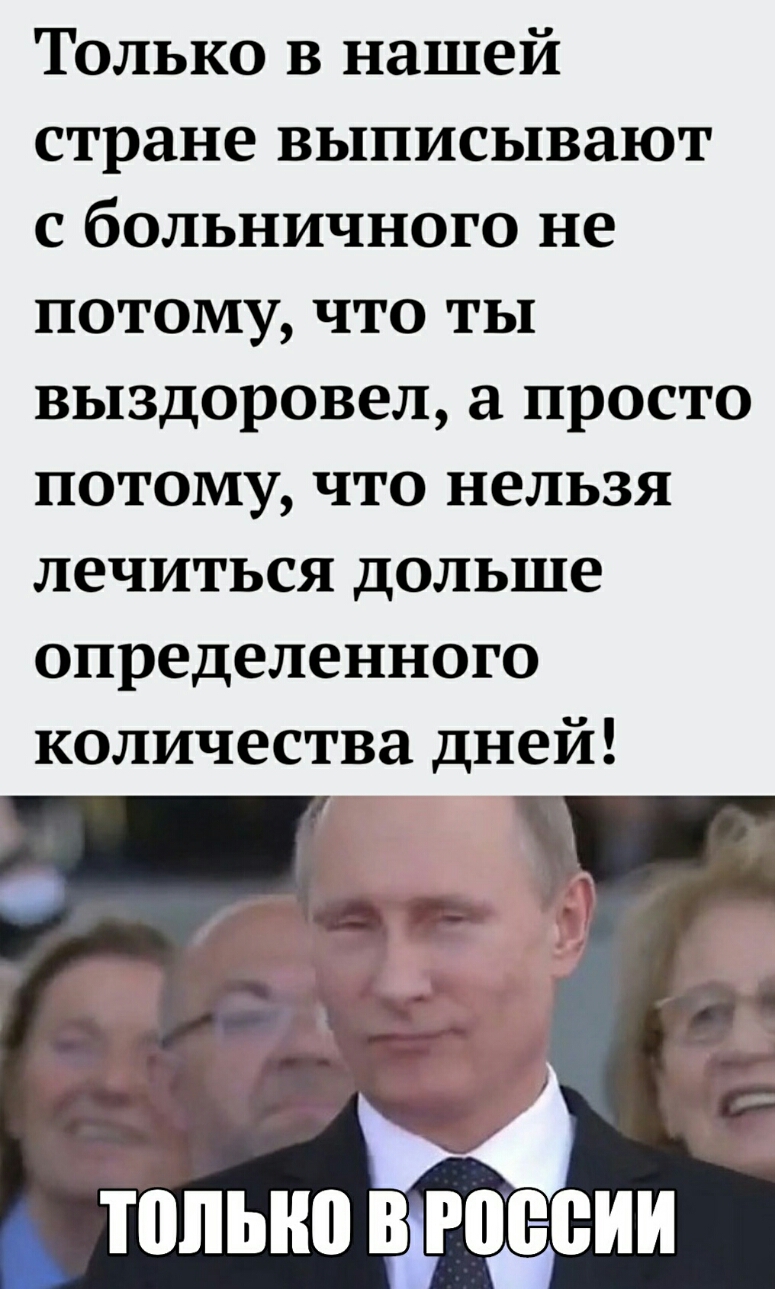 Только в нашей стране выписывают с больничного не ПОТОМУ ЧТО ТЫ выздоровел а просто потому что нельзя лечиться дольше определенного количества дней