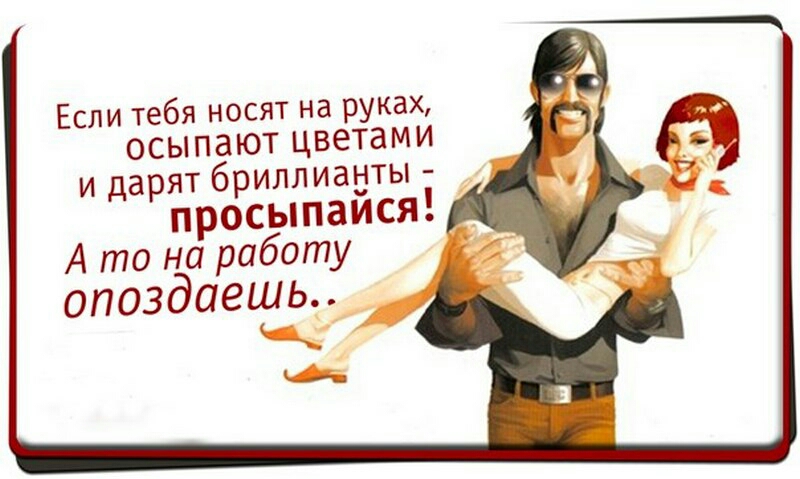 Еспи тебя носят на руках осыпают цветами и дарят бриллианты просыпаися А то на работу опоздаешь