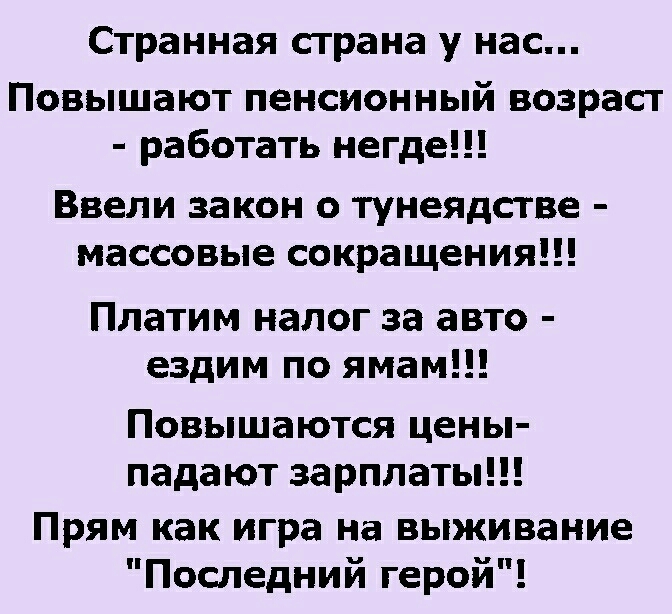 Странная страна у нас Повышают пенсионный возраст работать негде Ввели закон о тунеядстве массовые сокращения Платим налог за авто ездим по ямам Повышаются цены падают зарплаты Прям как игра на выживание Последний герой