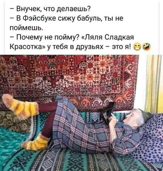 Внучек что делаешь В Фэйсбуке сижу бабуль ты не поймешь Почему не пойму Ляпя Сладкая Красотка у тебя в друзьях это я