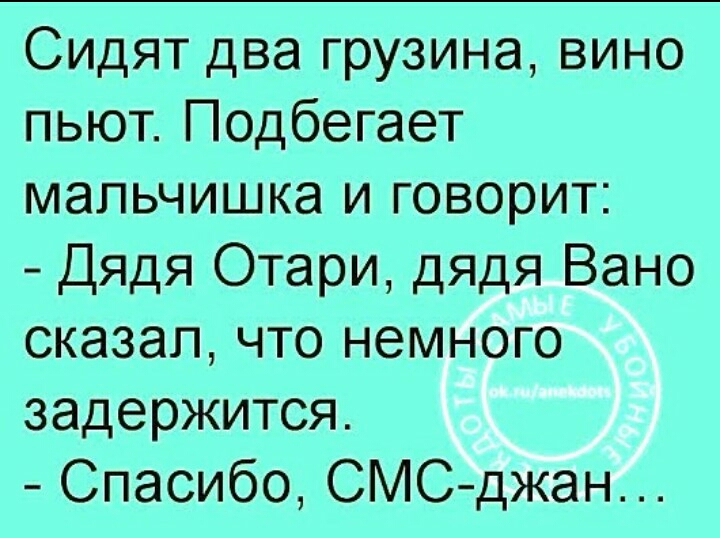 Сидят два грузина вино пьют Подбегает мальчишка и говорит Дядя Отари дядя Вано сказал что немного задержится Спасибо СМС джан