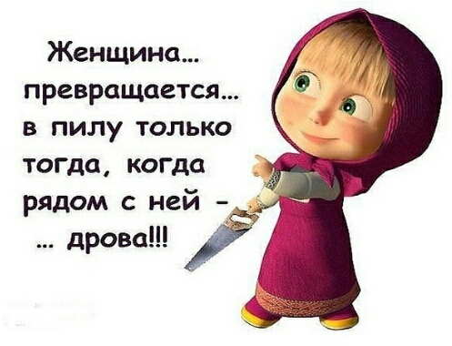 Женщина превращается в пилу только тогда когда рядом с ней дрова