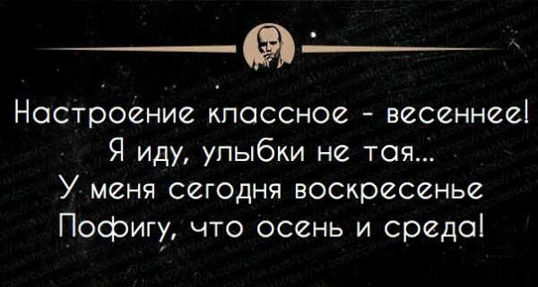 Настроение кпоссное весеннее Я иду улыбки не тоя У меня сегодня воскресенье Пофигу что осень и среда