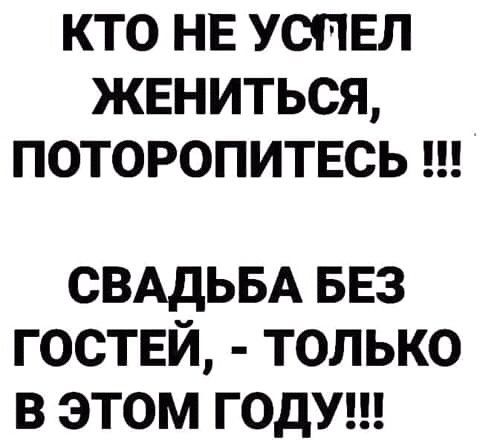 КТО НЕ УСПЕЛ ЖЕНИТЬСЯ ПОТОРОПИТЕСЬ СВАДЬБА БЕЗ гостей только в этом годуш