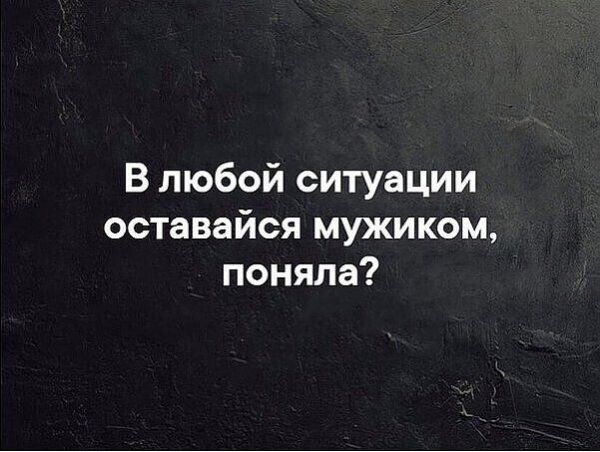 В любой ситуации оставайся мужиком поняла