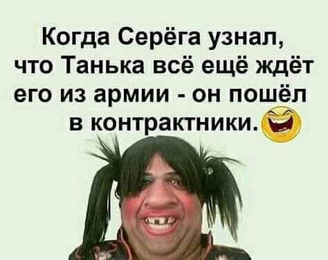 Когда Серёга узнал что Танька всё ещё ждёт его из армии он пошёл в контрактники Э