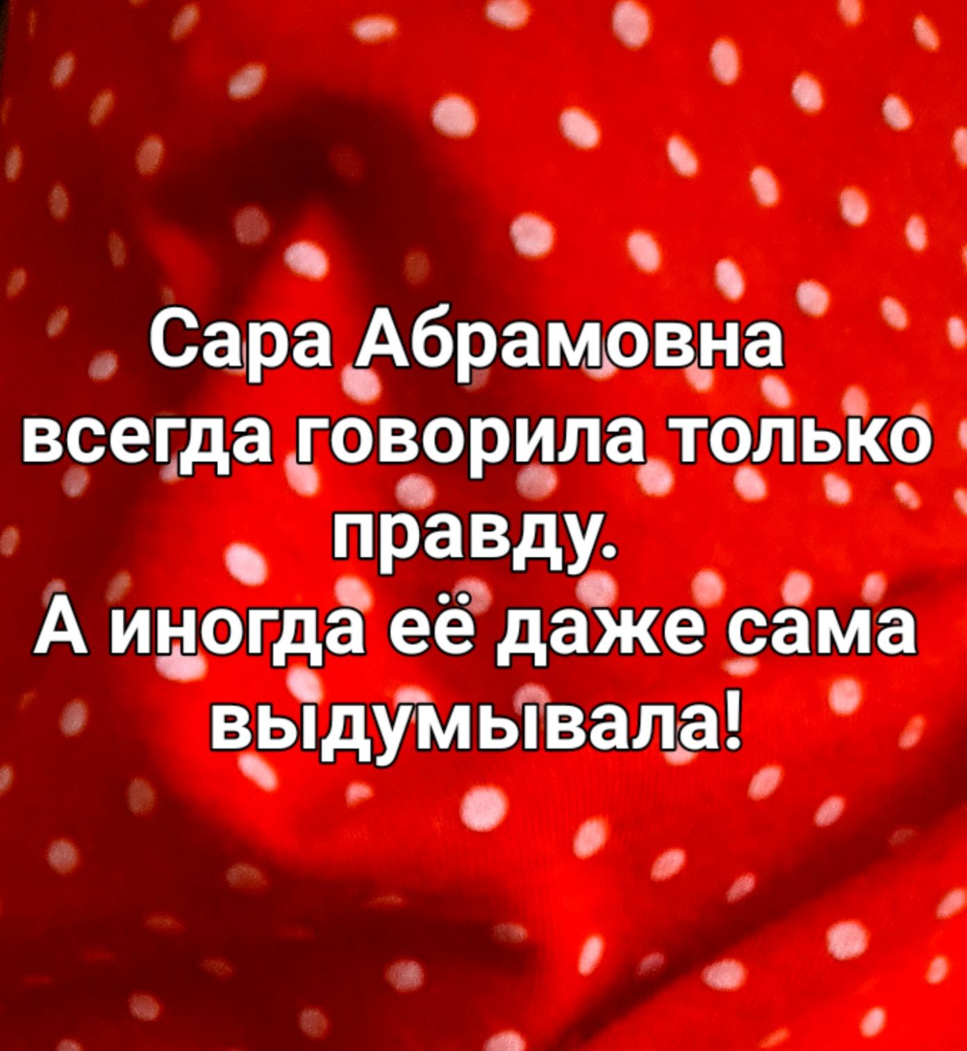 Н ы Сара Абрамовна х всегда говорила только праВду А иногда её даже сама выдумывала ша