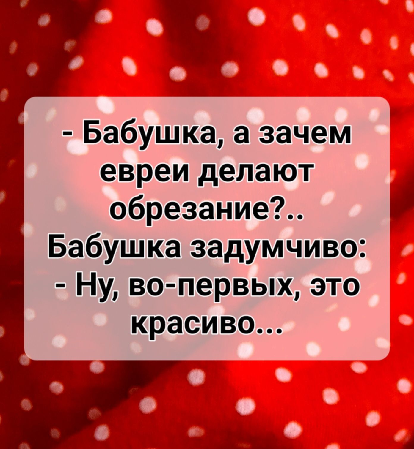 Бабушка а зачем евреи делают обрезание Бабушка задумчиво Ну во первых это красиво