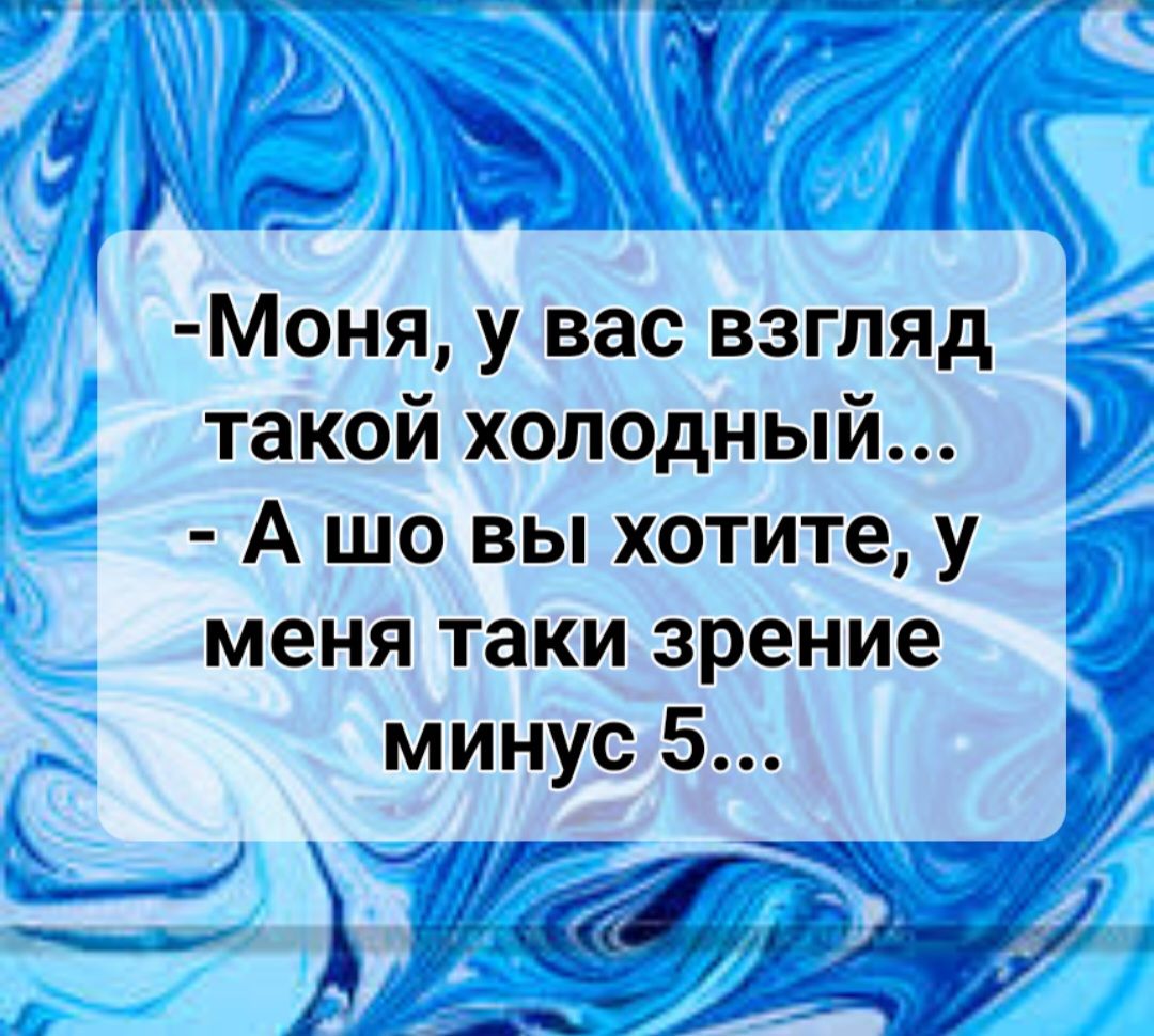 МОНЯ у вас взгляд такой холодный А шо вы хотите у меня таки зрение минус 5