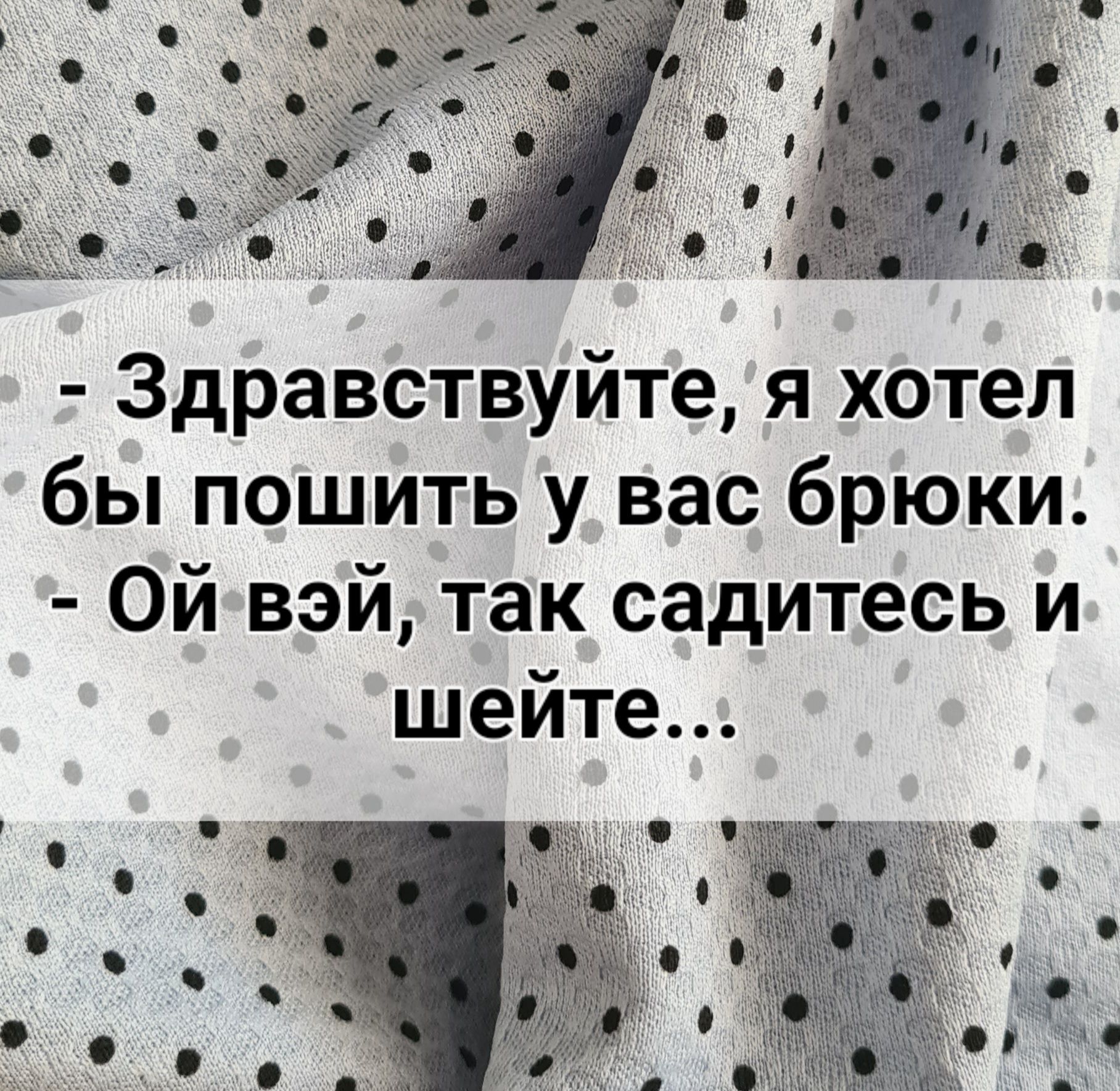 Здравствуйте я хотел бы пошить у вас брюки Ой вэй так садитесь и шейте