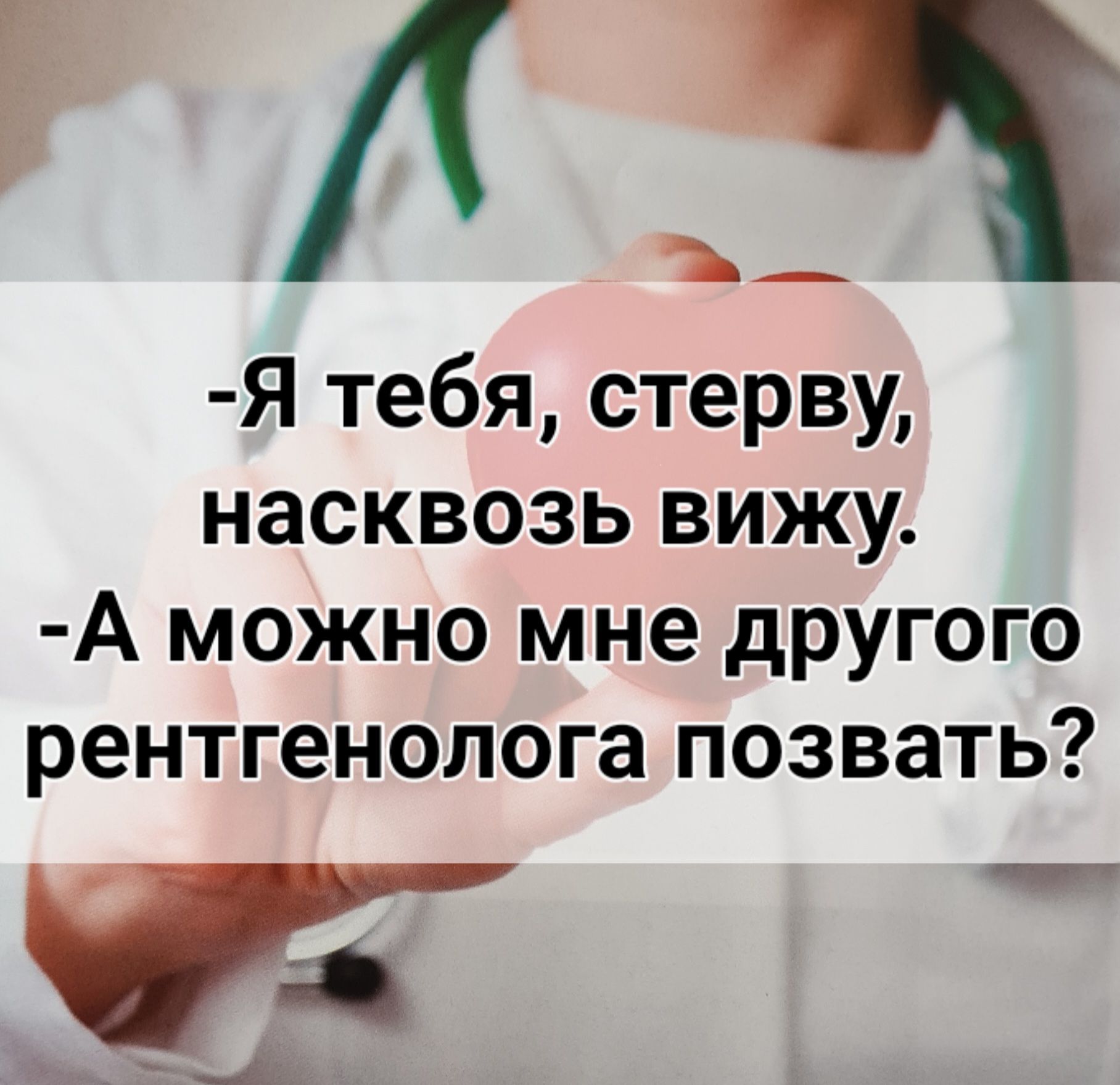 ЛД Я тебя стерву насквозь вижу А можно мне другого рентгенолога позвать _ _