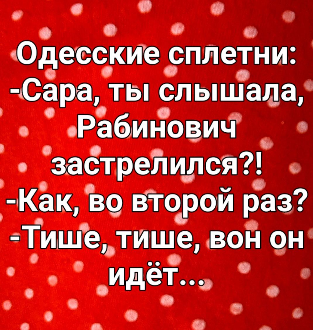 с 9 с о в Одесские сплетни Сара ты слышала Рабинович застрелился Как во второй раз Тише тише вон он _идёт Е