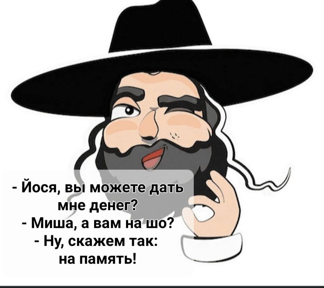 Йося вы можете дать мне денег Миша а вам на шо Ну скажем так _ на память _