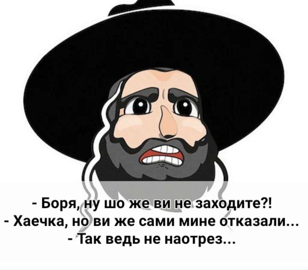 Боря ну шо же ви не заходите Хаечка но ви же сами мине отказали Так ведь не наотрез