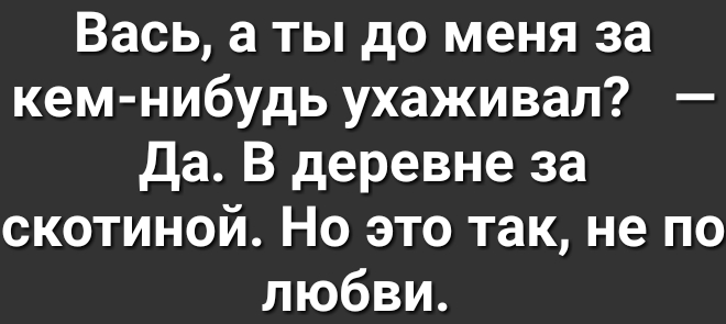 Вась а ты до меня за кем нибудь ухаживал да В деревне за скотиной Но это так не по любви
