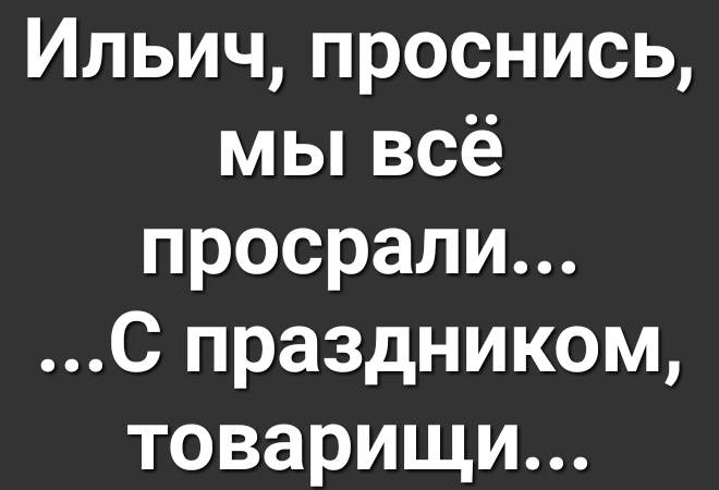 Ильич проснись мы всё просрали С праздником товарищи