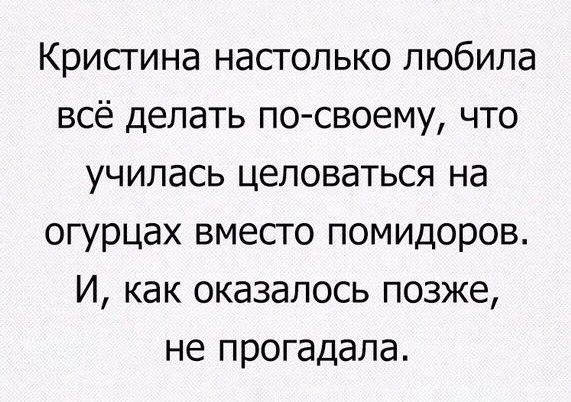 Кристина настолько любила всё делать по своему что училась целоваться на огурцах вместо помидоров И как оказалось позже не прогадала