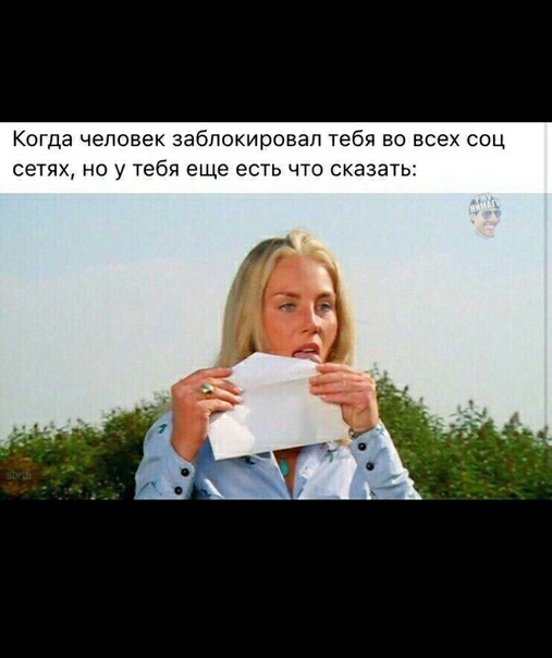 Когда человек заблокировал тебя во всех соц сетях но у тебя еще есть что сказать