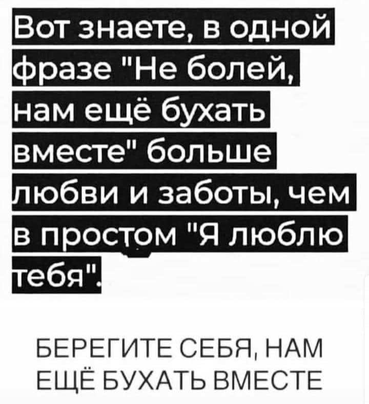 Вот знаете в одной разе Не болей нам ещё бухать вместе больше юбви и заботы чем в простом Я люблю БЕРЕГИТЕ СЕБЯ НАМ ЕЩЁ БУХАТЬ ВМЕСТЕ
