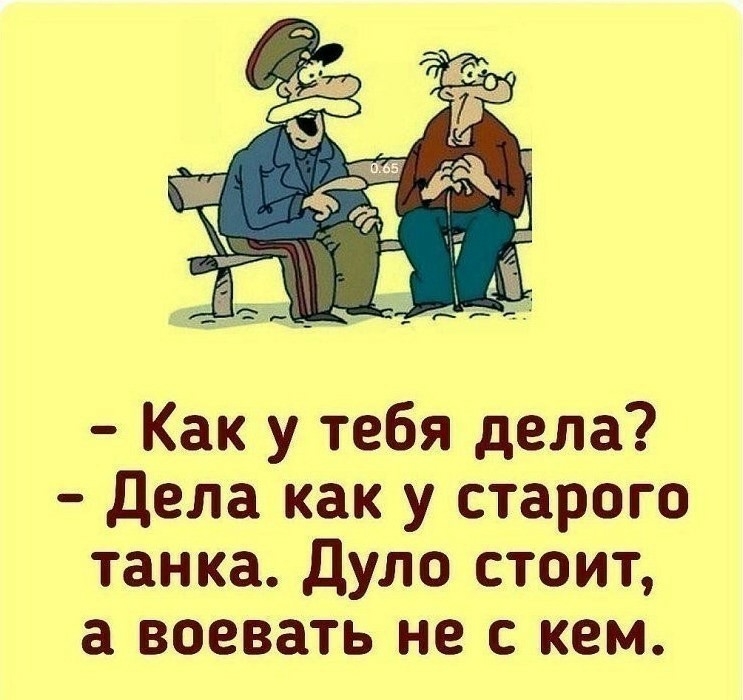 Как у тебя дела дела как у старого танка дуло стоит а воевать не с кем