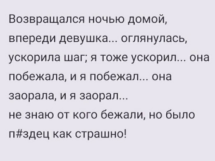 Возвращался ночью домой впереди девушка оглянулась ускорила шаг я тоже ускорил она побежала и я побежал она заорала и я заорал не знаю от кого бежали но было пздец как страшно