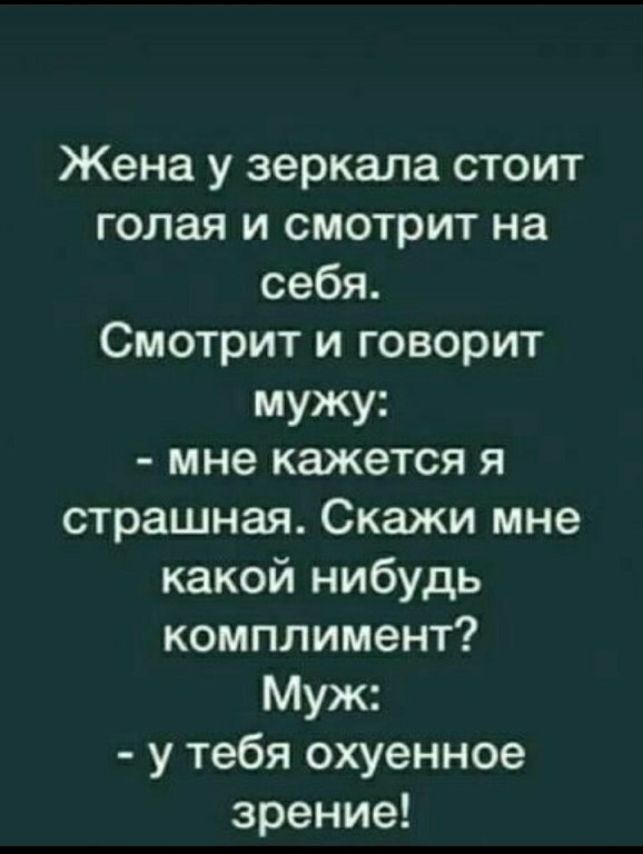 Жена у зеркала стоит голая и смотрит на себя Смотрит и говорит мужу мне кажется я страшная Скажи мне какой нибудь комплимент Муж у тебя охуенное зрение