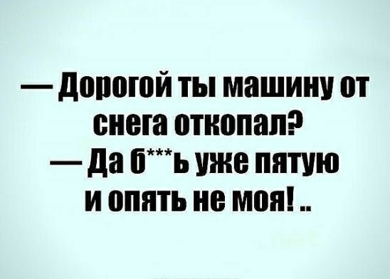 допоюй ты машину от снега откопал да пь уже пятую и опять не мои