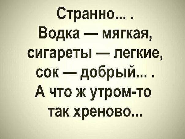Странно Водка мягкая сигареты легкие сок добрый А что ж утром то так хреново