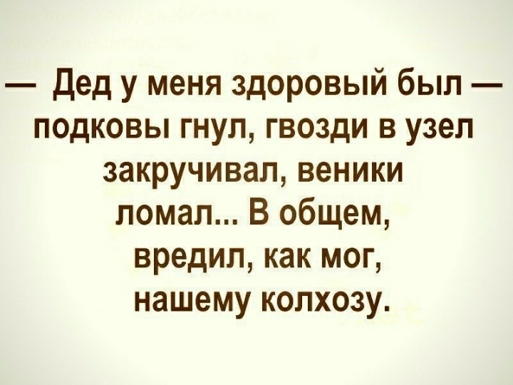 Дед у меня здоровый был подковы гнул гвозди в узел закручивап веники ломал В общем вредил как мог нашему колхозу