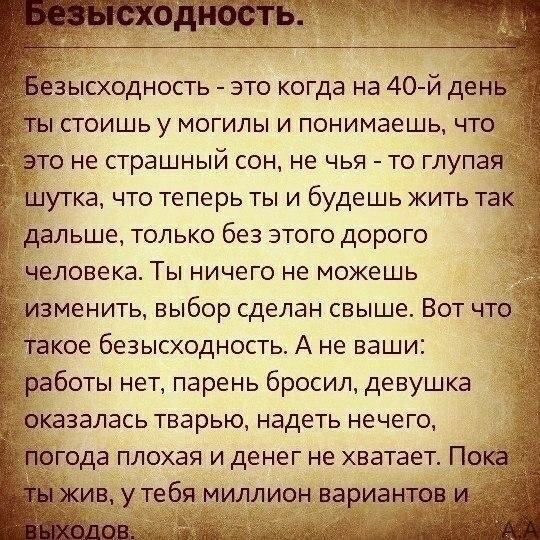 аысходность это когда на 40 й ден стоишь у могилы и понимаешь что то не страшный сон не чья то глупая утка что теперь ты и будешь жить та альше только без этого дорого еловека Ты ничего не можешь зменить выбор сделан свыше Вот чт акое безысходность А не ваши аботы нет парень бросил девушка залась тварью надеть нечего года плохая и денег не хватает По
