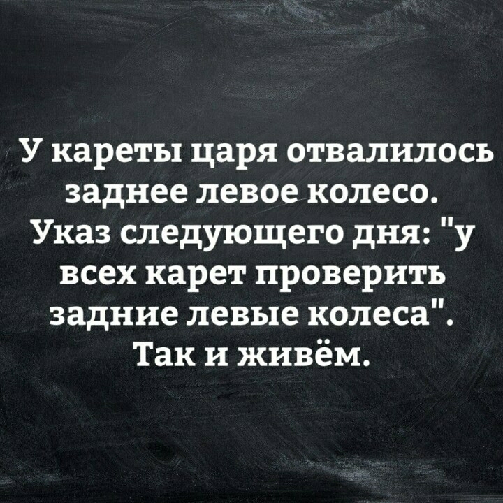 У кареты царя отвалилось заднее левое колесо Указ следующего дня у всех карет проверить задние левые колеса Так и живём