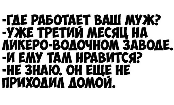 ГАЕ РАБОТАЕТ ВАШ МУЖ УЖЕ ТРЕТИИ МЕСЯЦ НА АИКЕРО ВОДОЧНОМ ЗАВОДЕ И ЕМУ ТАМ НРАВИТСЯ НЕ ЗНАЮ 0 ЕЩЕ НЕ ПРИХОАИА ЛОМОИ