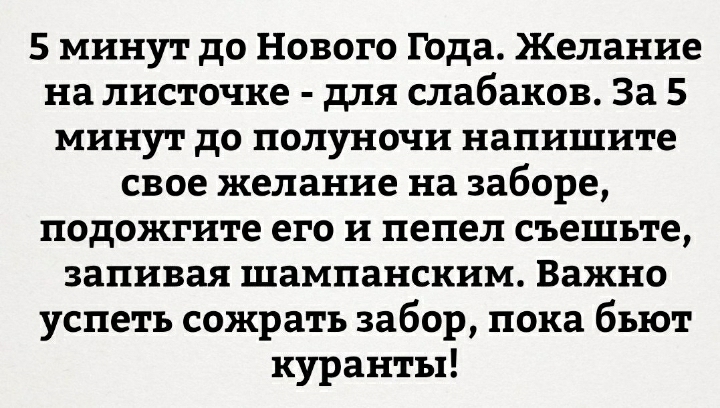5 минут до Нового Года Желание на листочке для слабаков За 5 минут до полуночи напишите свое желание на заборе подожгите его и пепел съешьте запивая шампанским Важно успеть сожрать забор пока бьют куранты