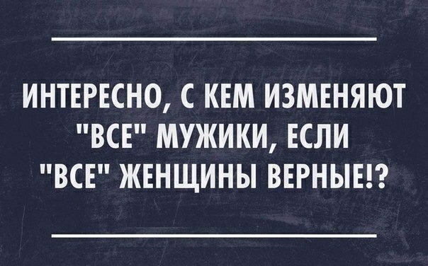 ИНТЕРЕСНО С КЕМ ИЗМЕНЯЮТ ВСЕ МУЖИКИ ЕСЛИ ВСЕ ЖЕНЩИНЫ ВЕРНЫЕ