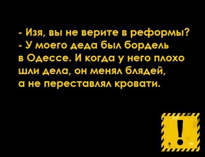 Изя вы не верите в реформы У моего АеАа бьм бордем в Одессе И когда у него похо ши дет он меня бАЯАеЙ не перестаВАЯА кровати