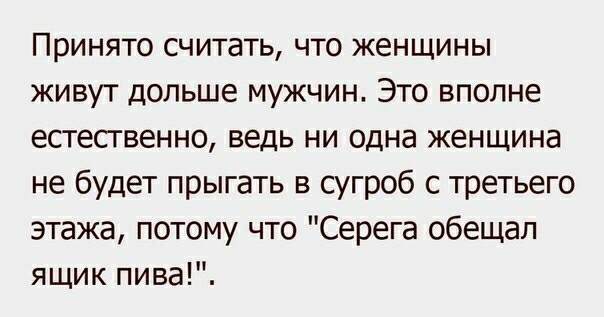 Принято считать что женщины живут дольше мужчин Это вполне естественно ведь ни одна женщина не будет прыгать в сугроб с третьего этажа потому что Серега обещал ящик пива