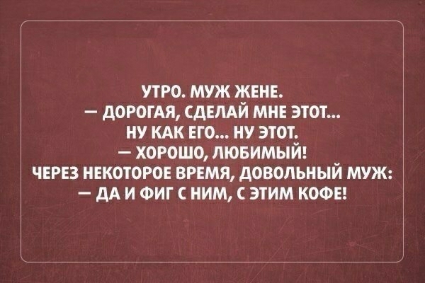 утро мик жене догогАя сдемй мне этот ну кдк его ну этот хорошо лювимый через некоторое время довольный муж дА и ФИГ ним с этим кофе