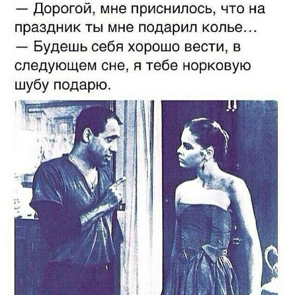 Дорогой мне приснилось что на праздник ты мне подарил колье Будешь себя хорошо вести в следующем сне я тебе норковую шубу подарю