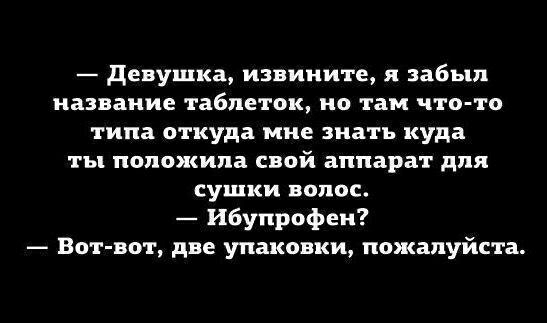 Девушка извините я забыл название таблеток но там что то типа откуда мне знать куда ты положила свой аппарат для сушки волос Ибупрофен Вот вот две упаковки пожалуйста