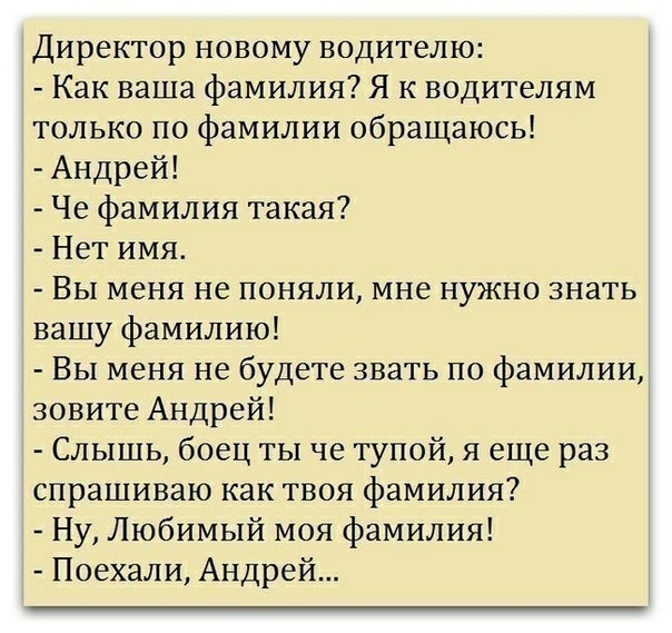 Директор новому водителю Как ваша фамилия Я к водителям только по фамилии обращаюсь Андрей Че фамилия такая Нет имя Вы меня не поняли мне нужно знать вашу фамилию Вы меня не будете звать по фамилии зовите Андрей Слышь боец ты че тупой я еще раз спрашиваю как твоя фамилия Ну Любимый моя фамилия Поехали Андрей