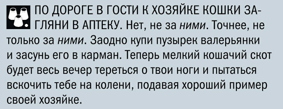 ПО ДОРОГЕ В ГОСТИ К ХОЗЯЙКЕ КОШКИ ЗА ГЛЯНИ В АПТЕКУ Нет не за ними Точнее не только за ними Заодно купи пузырек валерьянки и засунь его в карман Теперь мелкий кошачий скот будет весь вечер тереться о твои ноги и пытаться вскочить тебе на колени подавая хороший пример своей хозяйке