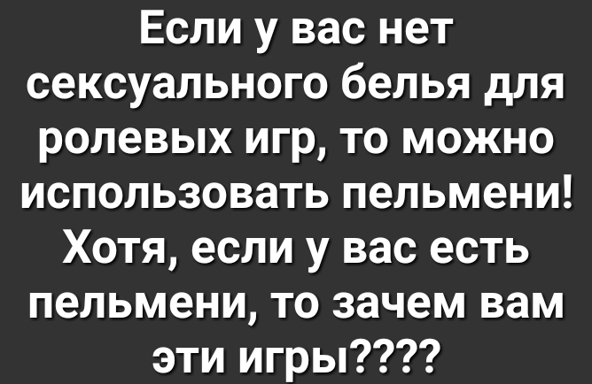 Если у вас нет сексуального белья для ролевых игр то можно использовать пельмени Хотя если у вас есть пельмени то зачем вам эти игры