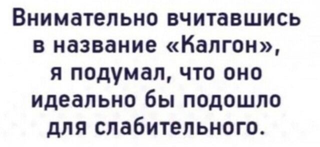 Внимательно вчитавшись в название Калгон я подумал что оно идеально бы подошло для слабительного