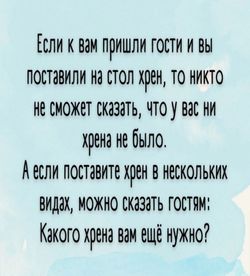 ли к вам пришли гости и ВЫ пОСТавили на стОЛ жреН то никтО Н СМОЖЕТ сказать Что у и Жрена не СЫЛо А если поставите хрен в Нескольких ВИДЭ МОЖНО СКаЗаТЬ ГОСТЯМ Какого хренз вн ещё нужно