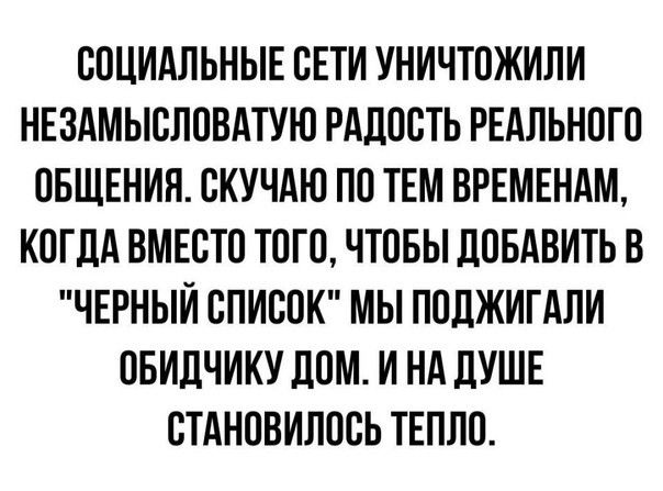 СОЦИАЛЬНЫЕ СЕТИ УНИЧТОЖИЛИ НЕЗАМЫСЛОВАТУЮ РАДОСТЬ РЕАЛЬНОГО ОБЩЕНИЯ. СКУЧАЮ ПО ТЕМ ВРЕМЕНАМ, КОГДА ВМЕСТО ТОГО, ЧТОБЫ ДОБАВИТЬ В 