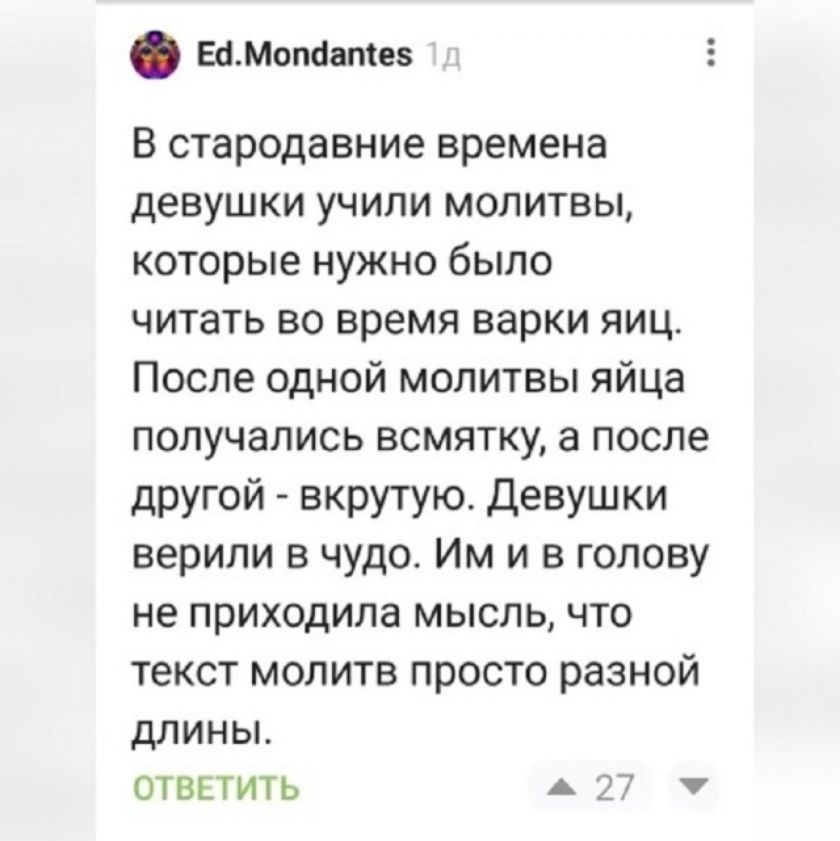 В стародавние времена девушки учили молитвы, которые нужно было читать во время варки яиц. После одной молитвы яйца получались всмятку, а после другой - вкрутую. Девушки верили в чудо. Им и в голову не приходила мысль, что текст молитв просто разной длины.