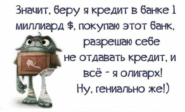 Значит беру я кредит в банке 1 миллиард покупаю этот банк разрешаю себе не отдавать кредит и всё я олигарх Ну гениально же