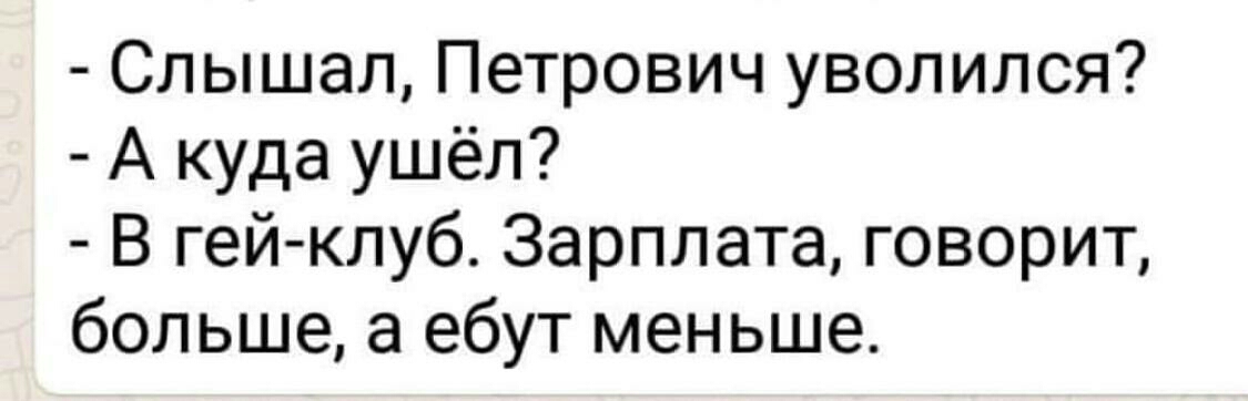 Слышал Петрович уволился А куда ушёл В гей клуб Зарплата говорит больше а ебут меньше