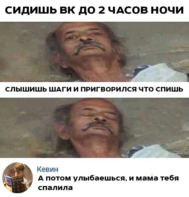 СИДИШЬ ВК дО 2 ЧАСОВ НОЧИ н 2 СЛЫШИШЬ ШАГИ И ПРИГВОРИЛСЯ ЧТО СПИШЬ Кевин А потом улыбаешься и мама тебя спалила